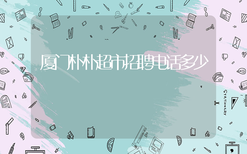 厦门朴朴超市招聘电话多少插图