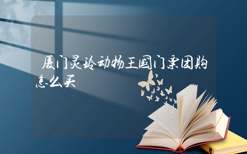 厦门灵玲动物王国门票团购怎么买插图
