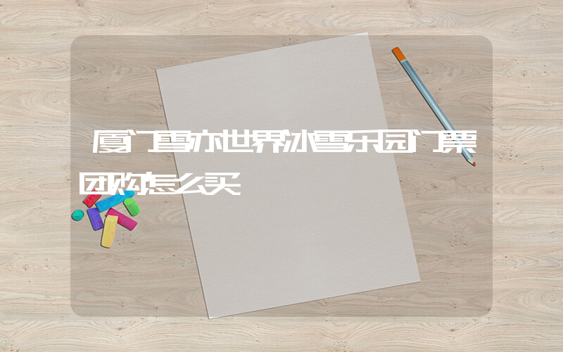 厦门雪亦世界冰雪乐园门票团购怎么买插图 厦门雪亦世界冰雪乐园门票团购怎么买插图