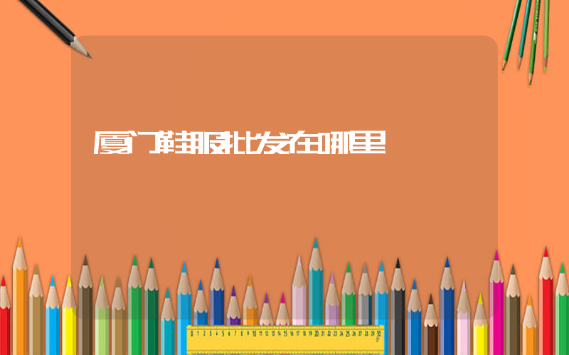 厦门鞋服批发在哪里插图