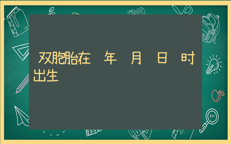 双胞胎在龙年龙月龙日龙时出生插图