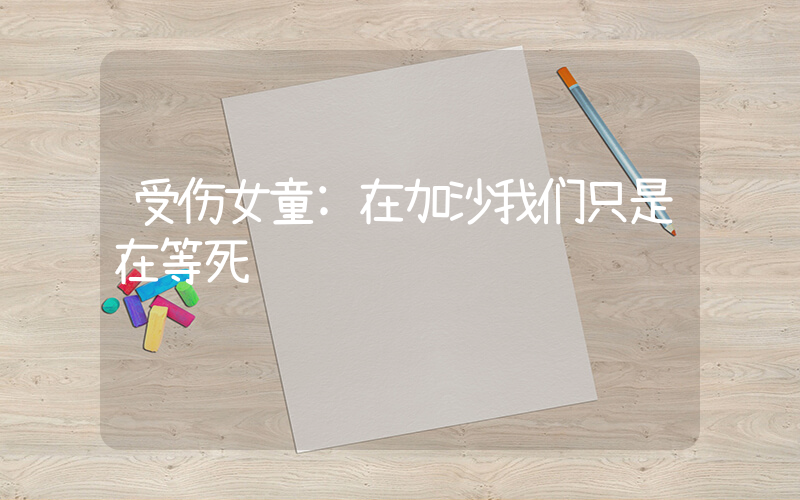 受伤女童:在加沙我们只是在等死插图 受伤女童:在加沙我们只是在等死插图