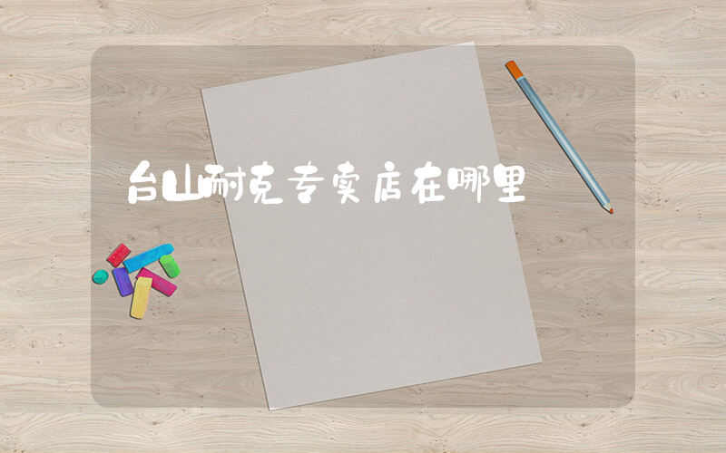 台山耐克专卖店在哪里插图