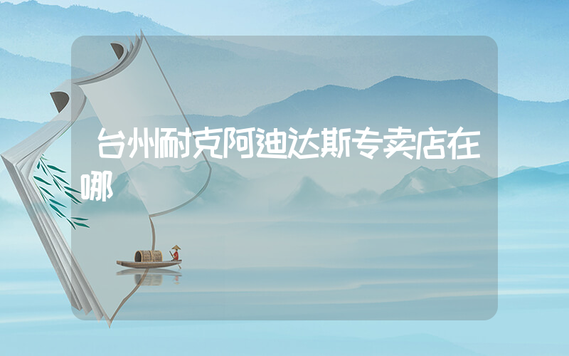 台州耐克阿迪达斯专卖店在哪插图