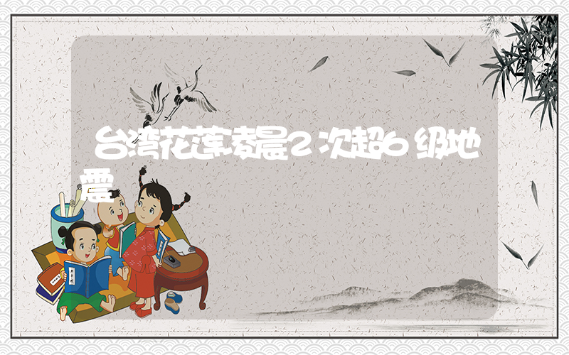 台湾花莲凌晨2次超6级地震插图