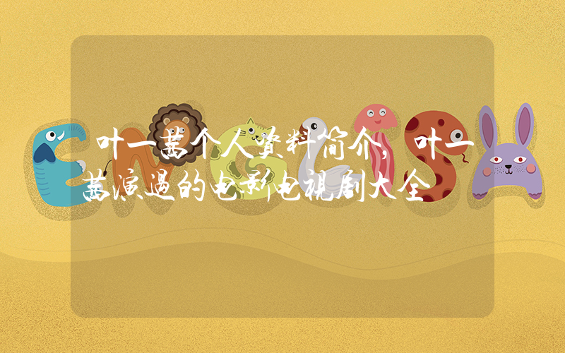 叶一茜个人资料简介，叶一茜演过的电影电视剧大全插图