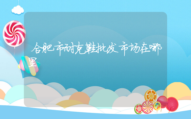 合肥市耐克鞋批发市场在哪里插图