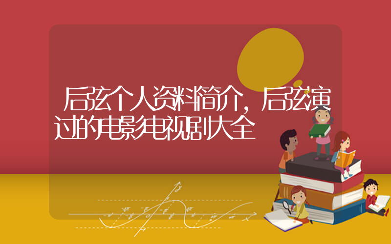 后弦个人资料简介,后弦演过的电影电视剧大全插图 后弦个人资料简介,后弦演过的电影电视剧大全插图