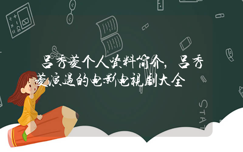 吕秀菱个人资料简介，吕秀菱演过的电影电视剧大全插图