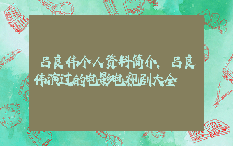 吕良伟个人资料简介,吕良伟演过的电影电视剧大全插图 吕良伟个人资料简介,吕良伟演过的电影电视剧大全插图