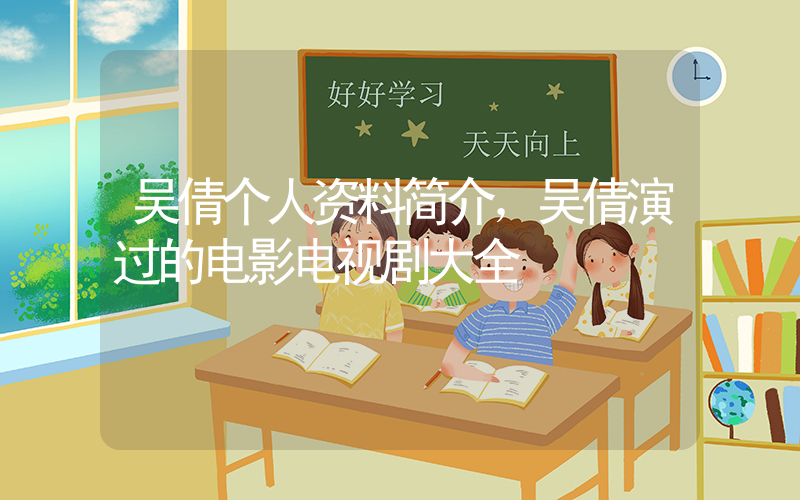 吴倩个人资料简介，吴倩演过的电影电视剧大全插图