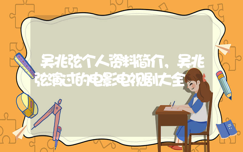 吴兆弦个人资料简介，吴兆弦演过的电影电视剧大全插图