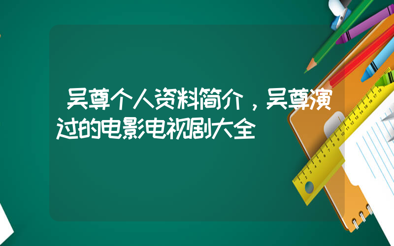 吴尊个人资料简介，吴尊演过的电影电视剧大全插图