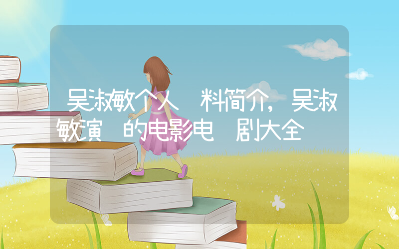 吴淑敏个人资料简介,吴淑敏演过的电影电视剧大全插图 吴淑敏个人资料简介,吴淑敏演过的电影电视剧大全插图