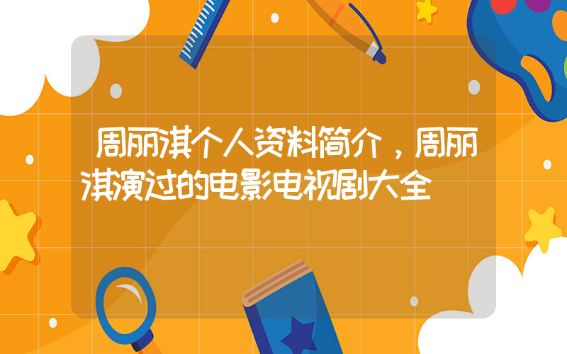 周丽淇个人资料简介，周丽淇演过的电影电视剧大全插图