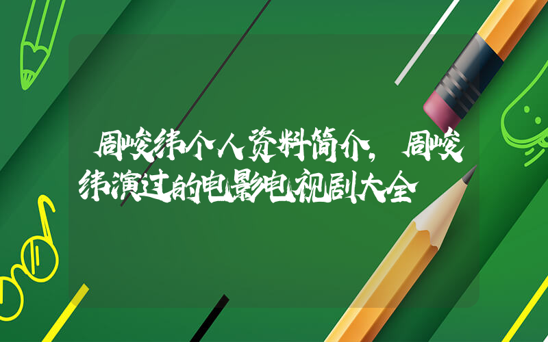 周峻纬个人资料简介,周峻纬演过的电影电视剧大全插图 周峻纬个人资料简介,周峻纬演过的电影电视剧大全插图