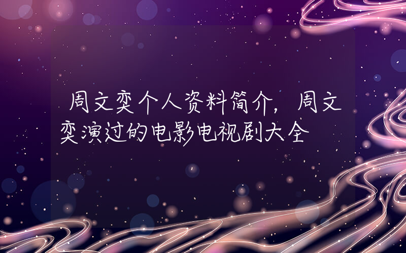 周文奕个人资料简介，周文奕演过的电影电视剧大全插图