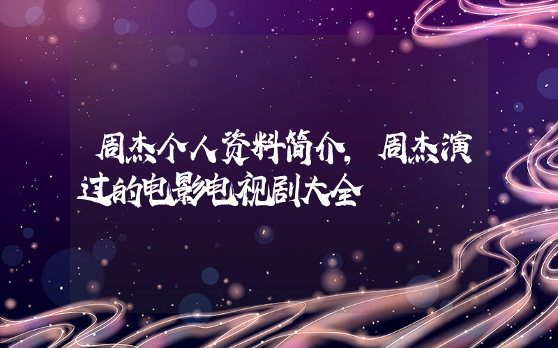 周杰个人资料简介,周杰演过的电影电视剧大全插图 周杰个人资料简介,周杰演过的电影电视剧大全插图