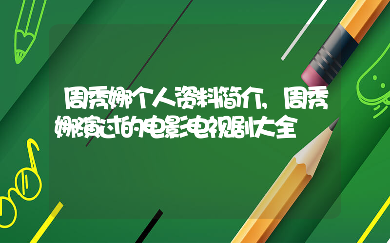 周秀娜个人资料简介,周秀娜演过的电影电视剧大全插图 周秀娜个人资料简介,周秀娜演过的电影电视剧大全插图