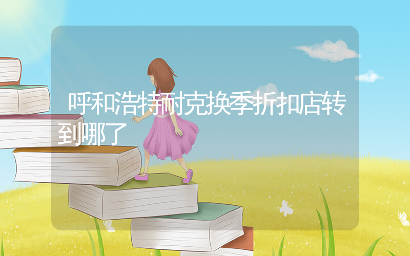 呼和浩特耐克换季折扣店转到哪了插图