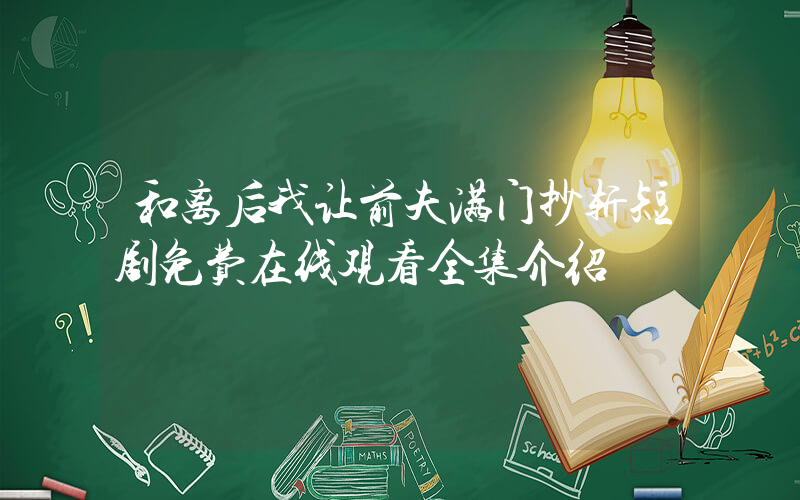和离后我让前夫满门抄斩短剧免费在线观看全集介绍插图