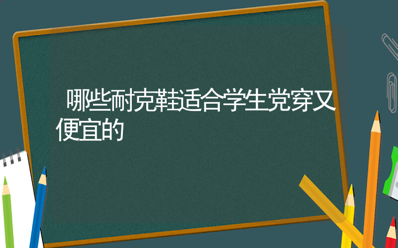 哪些耐克鞋适合学生党穿又便宜的插图