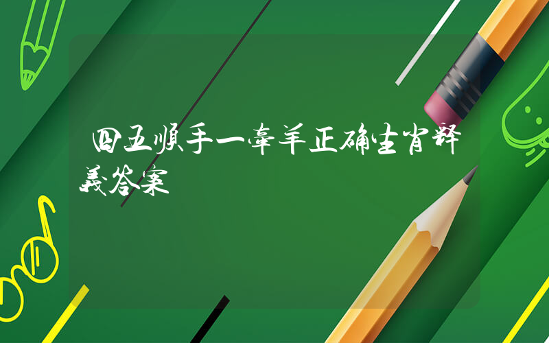 四五顺手一牵羊正确生肖释义答案插图