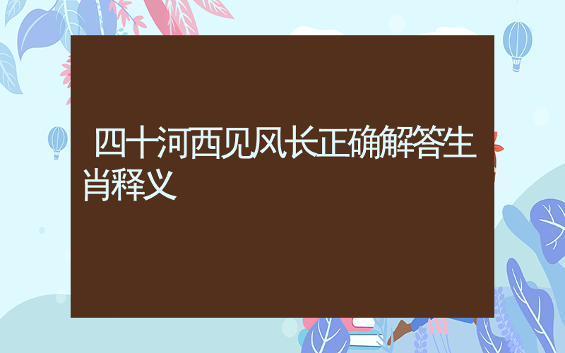 四十河西见风长正确解答生肖释义插图