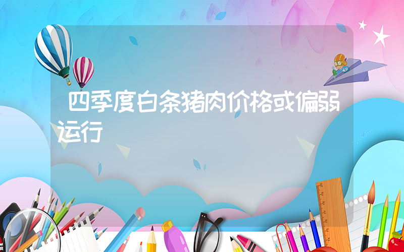四季度白条猪肉价格或偏弱运行插图