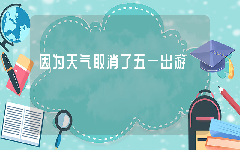 因为天气取消了五一出游插图