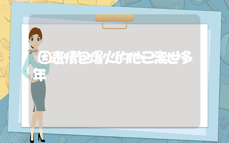 因表情包爆火的他已离世多年插图