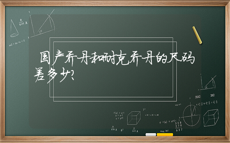 国产乔丹和耐克乔丹的尺码差多少？插图