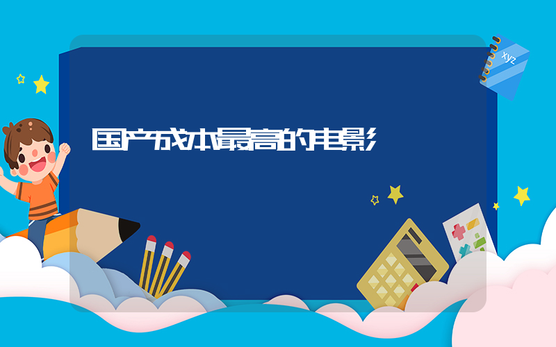 国产成本最高的电影插图 国产成本最高的电影插图