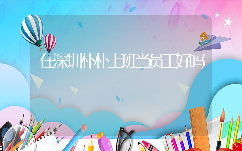 在深圳朴朴上班当员工好吗插图