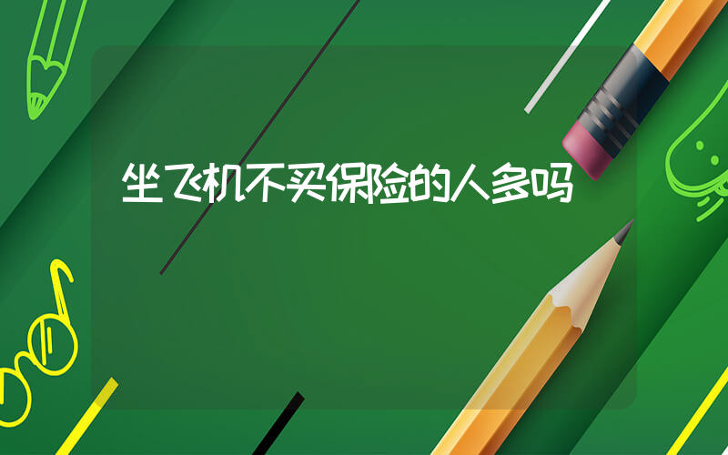 坐飞机不买保险的人多吗插图