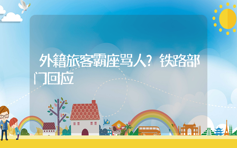 外籍旅客霸座骂人？铁路部门回应插图