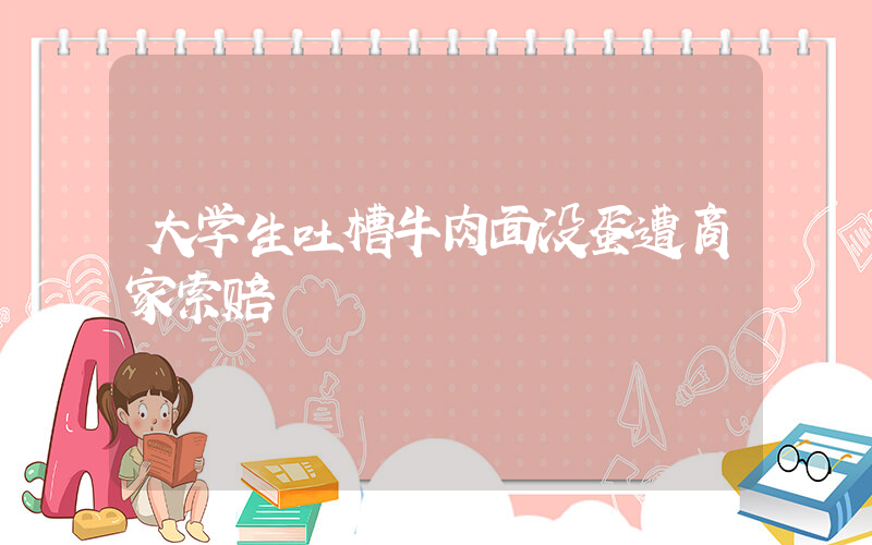 大学生吐槽牛肉面没蛋遭商家索赔插图