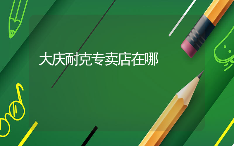 大庆耐克专卖店在哪插图