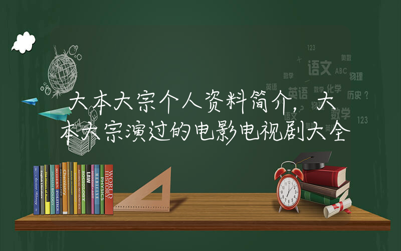 大本大宗个人资料简介，大本大宗演过的电影电视剧大全插图