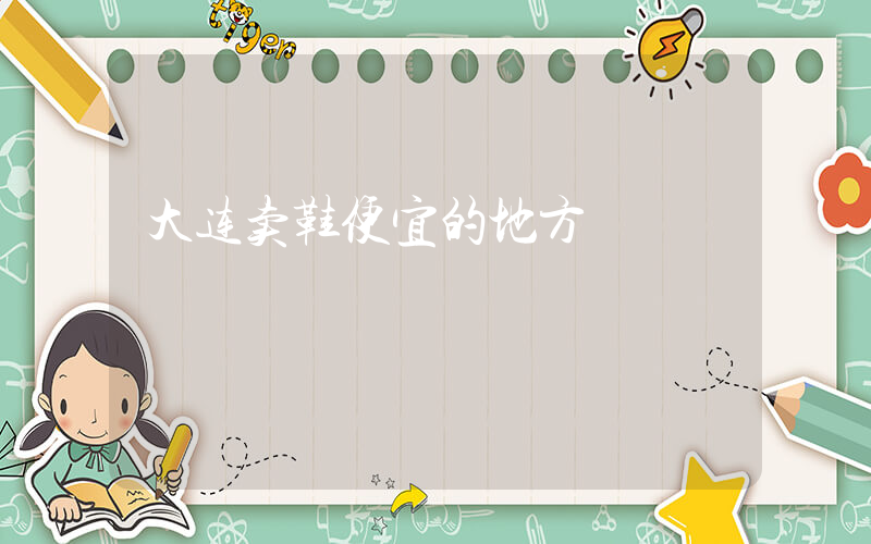 大连卖鞋便宜的地方插图