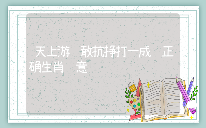 天上游龙敢抗挣打一成语正确生肖释意插图