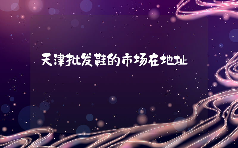 天津批发鞋的市场在地址插图