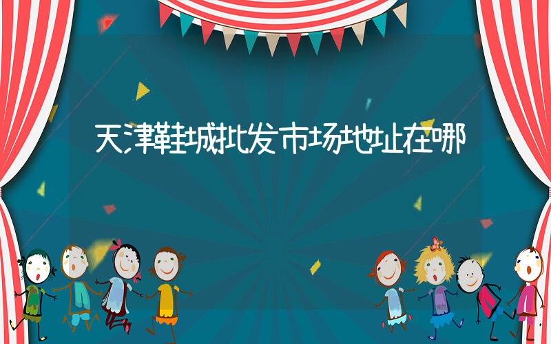 天津鞋城批发市场地址在哪插图