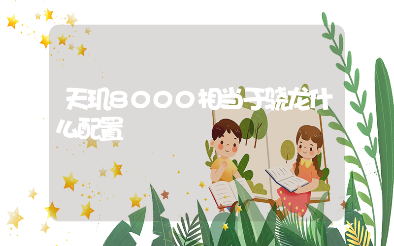 天玑8000相当于骁龙什么配置插图