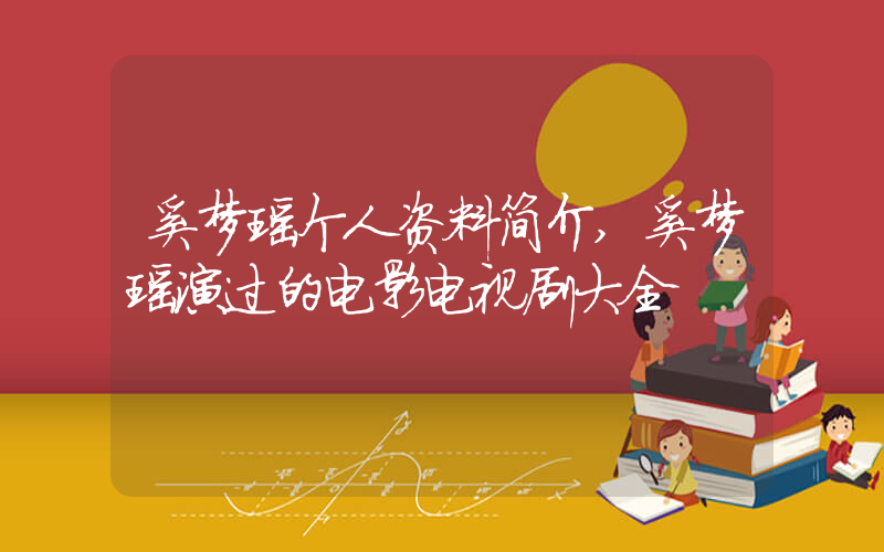 奚梦瑶个人资料简介,奚梦瑶演过的电影电视剧大全插图 奚梦瑶个人资料简介,奚梦瑶演过的电影电视剧大全插图