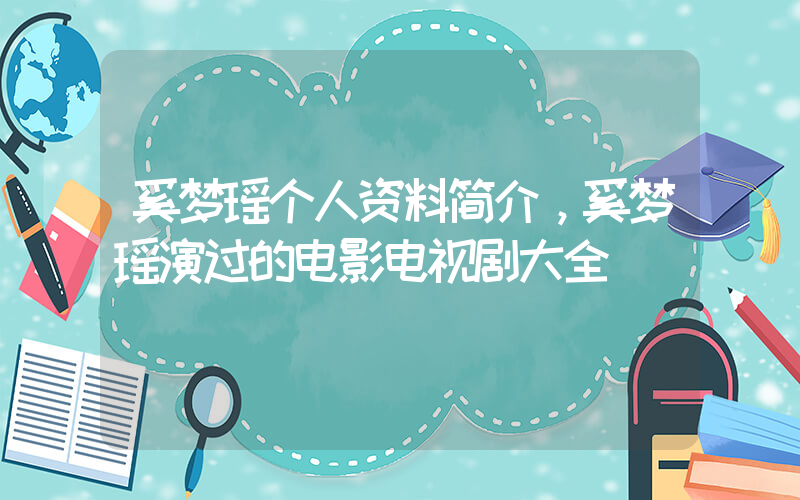 奚梦瑶个人资料简介，奚梦瑶演过的电影电视剧大全插图