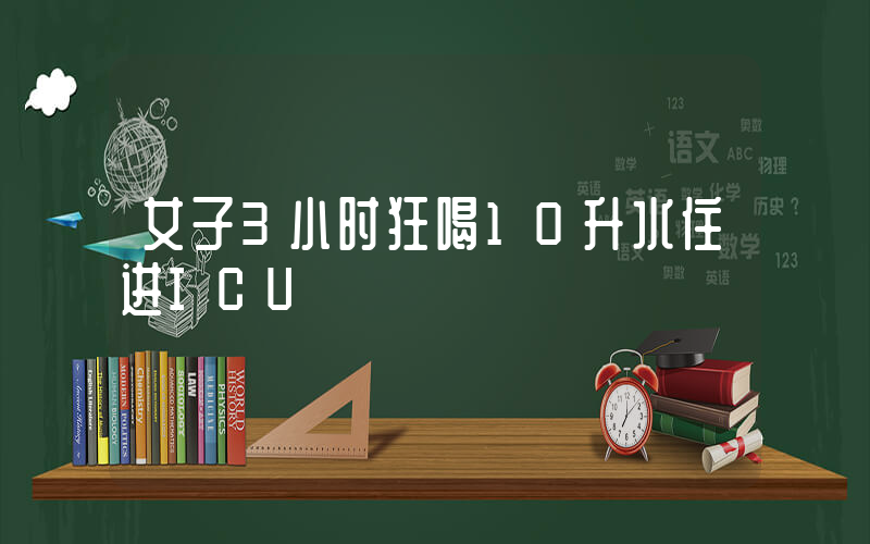 女子3小时狂喝10升水住进ICU插图