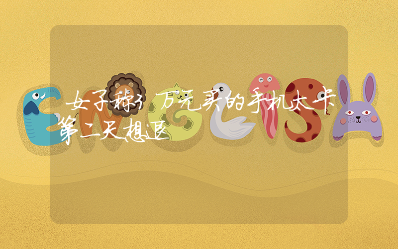 女子称3万元买的手机太卡第二天想退插图