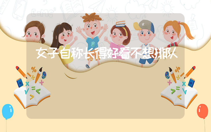 女子自称长得好看不想排队插图