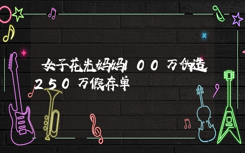 女子花光妈妈100万伪造250万假存单插图